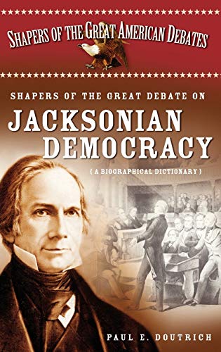 Shapers of the Great Debate on Jacksonian Democracy: A Biographical Dictionary (Shapers of the Great American Debates)