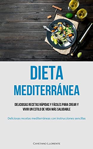 Dieta Mediterránea: Deliciosas recetas rápidas y fáciles para crear y vivir un estilo de vida más saludable (Deliciosas recetas mediterráneas con instrucciones sencillas)