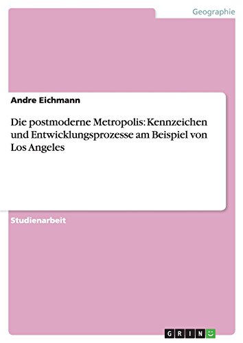 Die postmoderne Metropolis: Kennzeichen und Entwicklungsprozesse am Beispiel von Los Angeles