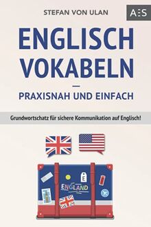 Englisch Vokabeln – praxisnah und einfach: Grundwortschatz für sichere Kommunikation auf Englisch! (Mit den wichtigsten Vokabeln und Phrasen inkl. Audioaufnahmen)