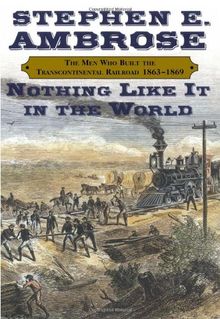 Nothing Like It In The World: The Men Who Built the Transcontinental Railroad 1863-1869: The Men That Built the Transcontinental Railroad, 1863-1869