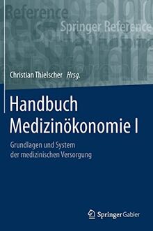 Handbuch Medizinökonomie I: Grundlagen und System der medizinischen Versorgung (Springer Reference Wirtschaft, Band 1)