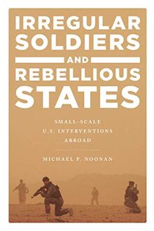 Irregular Soldiers and Rebellious States: Small-Scale U.S. Interventions Abroad