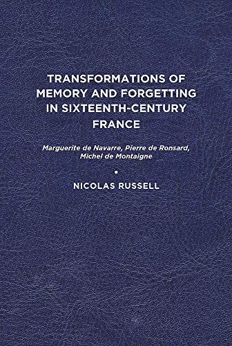 Transformations of Memory and Forgetting in Sixteenth-Century France: Marguerite de Navarre, Pierre de Ronsard, Michel de Montaigne