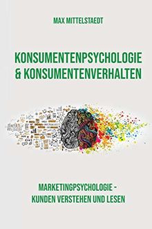 Konsumentenpsychologie und Konsumentenverhalten: Marketingpsychologie - Kunden verstehen und lesen