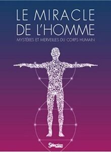 Le miracle de l'homme : mystères et merveilles du corps humain