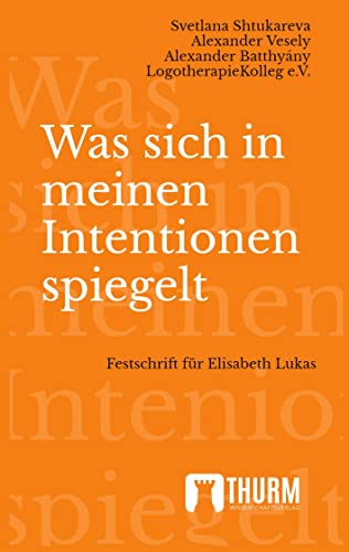 Was sich in meinen Intentionen spiegelt: Festschrift für Elisabeth Lukas