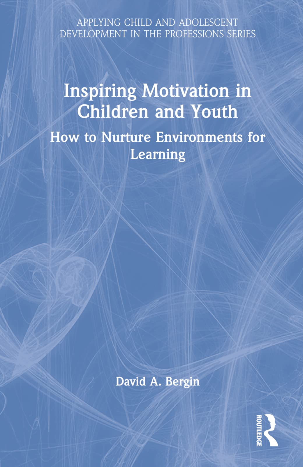 Inspiring Motivation in Children and Youth: How to Nurture Environments for Learning (Applying Child and Adolescent Development in the Professions)