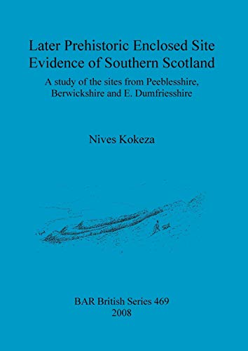 Later Prehistoric Enclosed Site Evidence of Southern Scotland: A study of the sites from Peeblesshire, Berwickshire and E. Dumfriesshire (British Archaeological Reports British Series, Band 469)