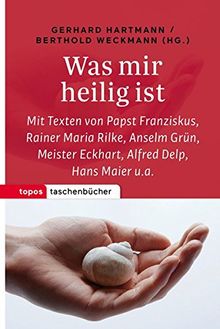 Was mir heilig ist: Mit Texten von Papst Franziskus, Rainer Maria Rilke, Anselm Grün, Meister Eckhart, Alfred Delp, Hans Maier u. a. (Topos Taschenbücher)