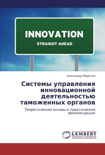 Sistemy upravleniya innovatsionnoy deyatel'nost'yu tamozhennykh organov: Teoreticheskie osnovy i prakticheskie rekomendatsii: Teoreticheskie osnowy i prakticheskie rekomendacii