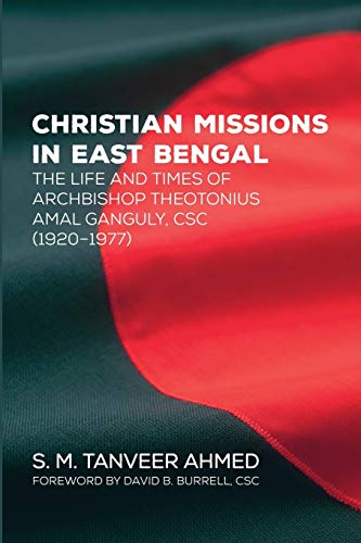 Christian Missions in East Bengal: The Life and Times of Archbishop Theotonius Amal Ganguly, CSC (1920–1977)