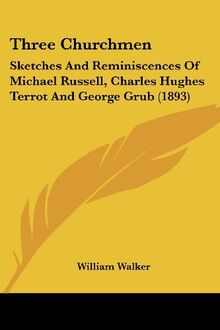 Three Churchmen: Sketches And Reminiscences Of Michael Russell, Charles Hughes Terrot And George Grub (1893)