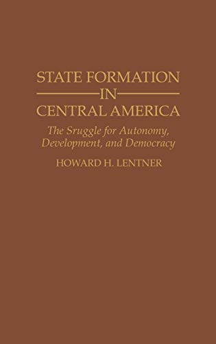 State Formation in Central America: The Struggle for Autonomy, Development, and Democracy (Contributions in Latin American Studies)