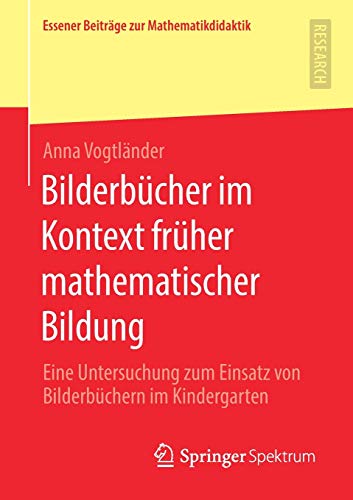 Bilderbücher im Kontext früher mathematischer Bildung: Eine Untersuchung zum Einsatz von Bilderbüchern im Kindergarten (Essener Beiträge zur Mathematikdidaktik)