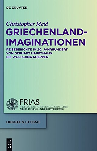 Griechenland-Imaginationen: Reiseberichte im 20. Jahrhundert von Gerhart Hauptmann bis Wolfgang Koeppen (linguae & litterae, Band 15)