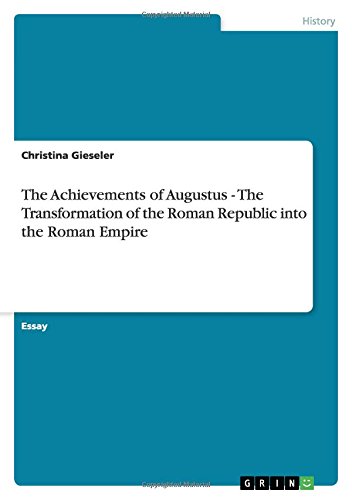 The Achievements of Augustus - The Transformation of the Roman Republic into the Roman Empire