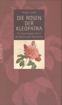 Die Rosen der Kleopatra: Ein Spaziergang durch die Gärten der Geschichte von Lundt, Holger | Buch | Zustand gut