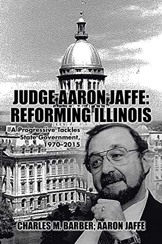 Judge Aaron Jaffe: Reforming Illinois: A Progressive Tackles State Government,19702015