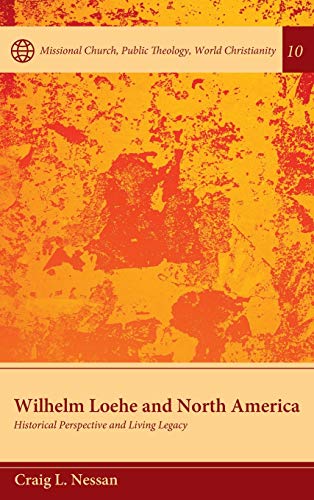 Wilhelm Loehe and North America: Historical Perspective and Living Legacy (Missional Church, Public Theology, World Christianity, Band 10)
