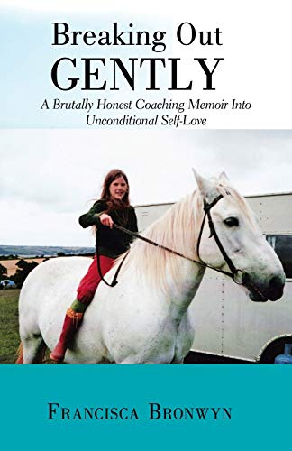 Breaking Out Gently: A Brutally Honest Coaching Memoir Into Unconditional Self-Love