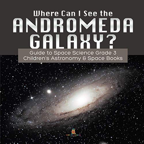 Where Can I See the Andromeda Galaxy? Guide to Space Science Grade 3 Children's Astronomy & Space Books