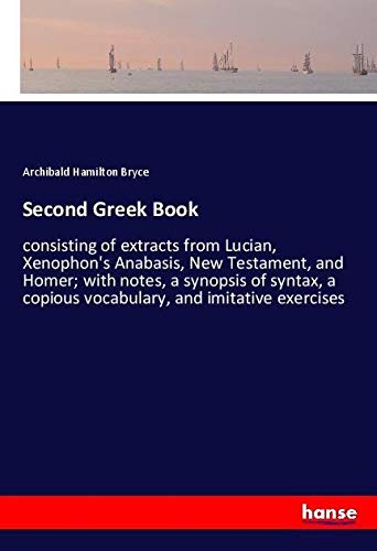 Second Greek Book: consisting of extracts from Lucian, Xenophon's Anabasis, New Testament, and Homer; with notes, a synopsis of syntax, a copious vocabulary, and imitative exercises