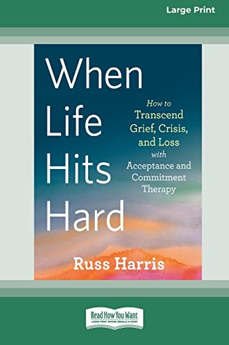 When Life Hits Hard: How to Transcend Grief, Crisis, and Loss with Acceptance and Commitment Therapy (Large Print 16 Pt Edition)
