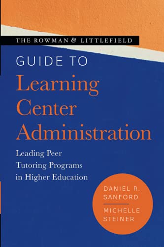 The Rowman & Littlefield Guide to Learning Center Administration: Leading Peer Tutoring Programs in Higher Education (Theory & Practice for Peer Tutors & Learning Center Professionals)