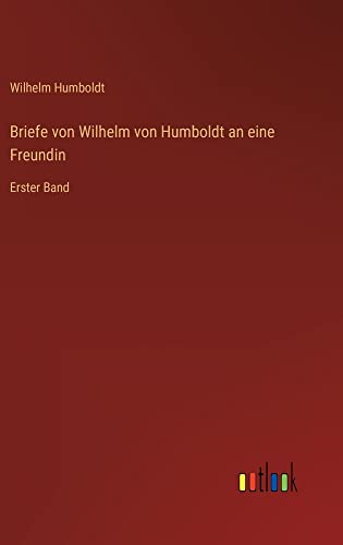 Briefe von Wilhelm von Humboldt an eine Freundin: Erster Band