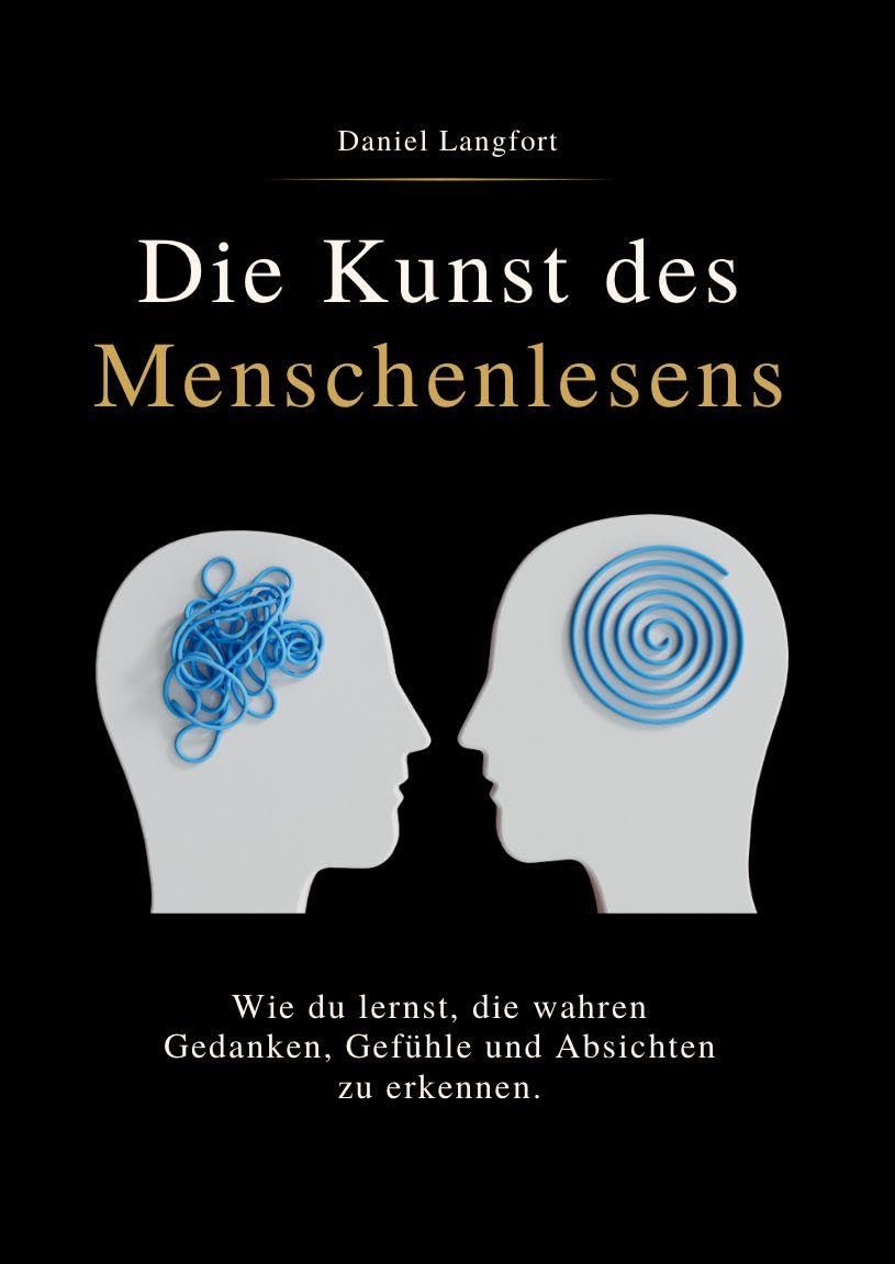 DIE KUNST DES MENSCHENLESENS: Wie du lernst, die wahren Gedanken, Gefühle und Absichten zu erkennen.