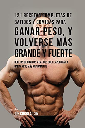 121 Recetas Completas de Batidos Y Comidas Para Ganar Peso, y Volverse Más Grande y Fuerte: Recetas de Comidas Y Batidos Que Le Ayudarán A Ganar Peso Más Rápidamente