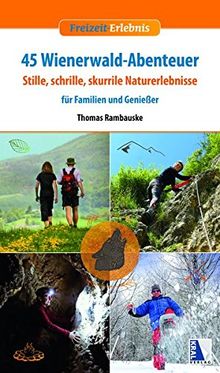 45 Wienerwald-Abenteuer: Stille, schrille, skurrile Naturerlebnisse für Familien und Genießer (Freizeit-Erlebnis)