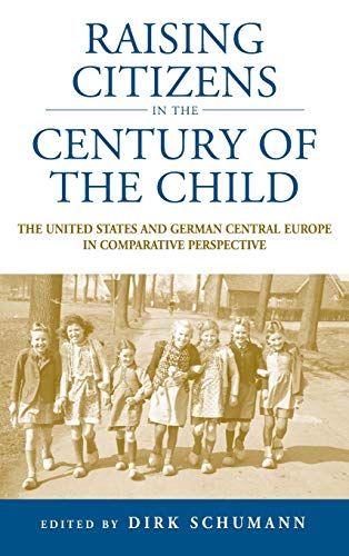 Raising Citizens in the Century of the Child: The United States and German Central Europe in Comparative Perspective (Studies in German History, Band 12)