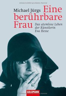 Eine berührbare Frau: Das atemlose Leben der Künstlerin Eva Hesse