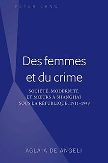 Des femmes et du crime : société, modernité et moeurs à Shanghai sous la République, 1911-1949