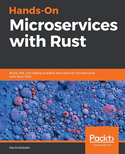 Hands-On Microservices with Rust: Build, test, and deploy scalable and reactive microservices with Rust 2018 (English Edition)