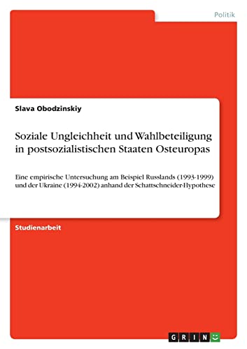 Soziale Ungleichheit und Wahlbeteiligung in postsozialistischen Staaten Osteuropas: Eine empirische Untersuchung am Beispiel Russlands (1993-1999) und ... anhand der Schattschneider-Hypothese