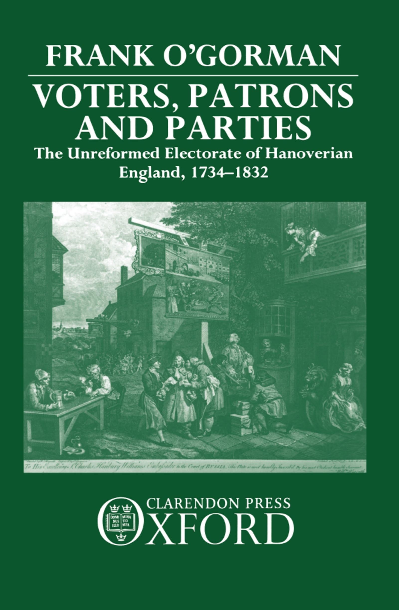 Voters, Patrons, and Parties: The Unreformed Electoral System of Hanoverian England 1734-1832