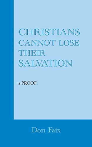 Christians Cannot Lose Their Salvation: a PROOF