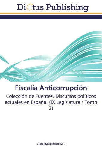 Fiscalía Anticorrupción: Colección de Fuentes. Discursos políticos actuales en España. (IX Legislatura / Tomo 2)