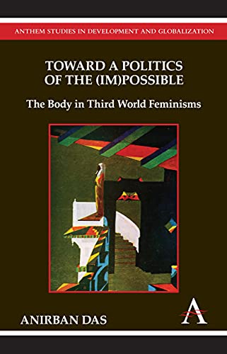 Toward a Politics of the (Im)Possible: The Body in Third World Feminisms (Anthem Studies in Development and Globalization)