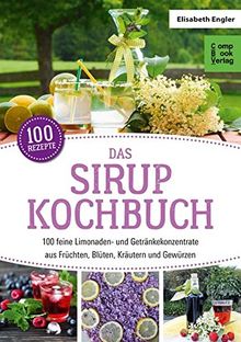 Das Sirup-Kochbuch: 100 feine Limonaden- und Getränkekonzentrate aus Früchten, Blüten, Kräutern und Gewürzen (compbook starcooks)