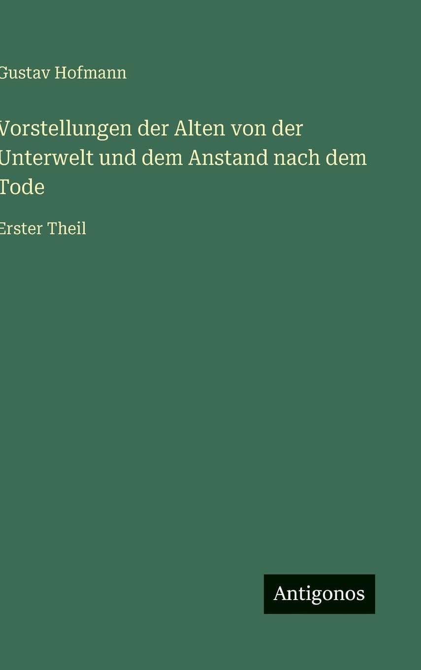 Vorstellungen der Alten von der Unterwelt und dem Anstand nach dem Tode: Erster Theil