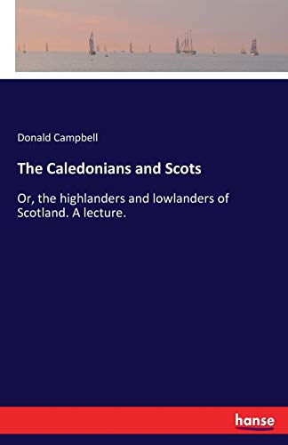 The Caledonians and Scots: Or, the highlanders and lowlanders of Scotland. A lecture.