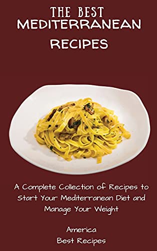 The Best Mediterranean Recipes: A Complete Collection of Recipes to Start Your Mediterranean Diet and Manage Your Weight