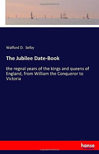 The Jubilee Date-Book: the regnal years of the kings and queens of England, from William the Conqueror to Victoria