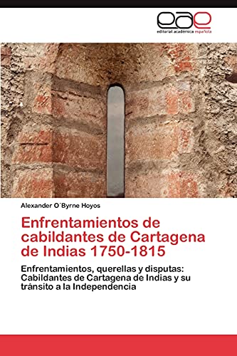 Enfrentamientos de cabildantes de Cartagena de Indias 1750-1815: Enfrentamientos, querellas y disputas: Cabildantes de Cartagena de Indias y su tránsito a la Independencia