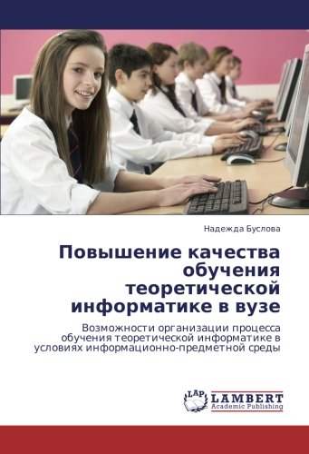 Повышение качества обучения теоретической информатике в вузе: Возможности организации процесса обучения теоретической информатике в условиях ... w uslowiqh informacionno-predmetnoj sredy