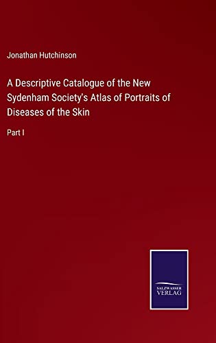 A Descriptive Catalogue of the New Sydenham Society's Atlas of Portraits of Diseases of the Skin: Part I
